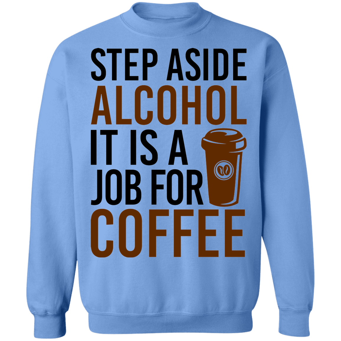 Step Aside Alcohol It Is A Job For Coffee Crewneck Sweatshirt