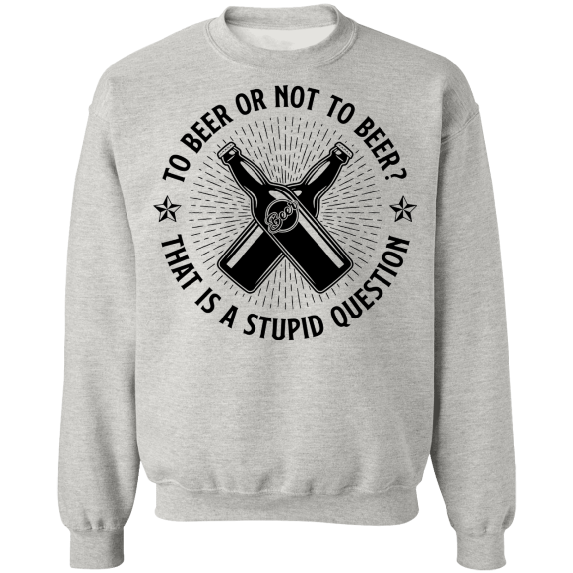 To Beer Or Not To Beer? That Is A Stupid Question Crewneck Sweatshirt