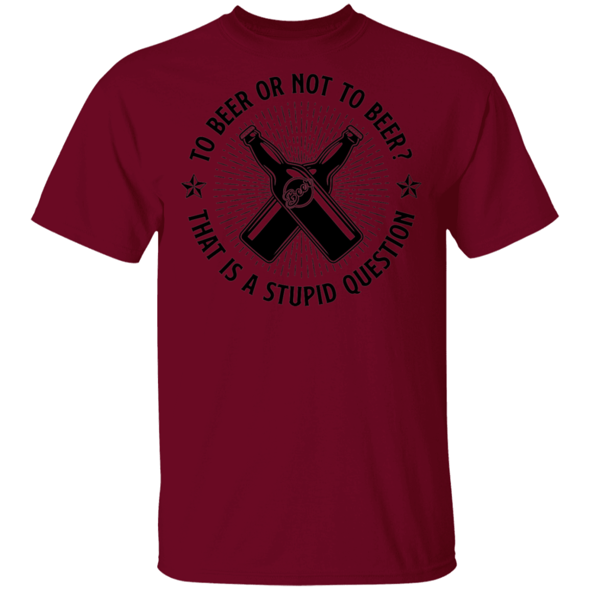 To Beer Or Not To Beer? That Is A Stupid Question T-Shirt