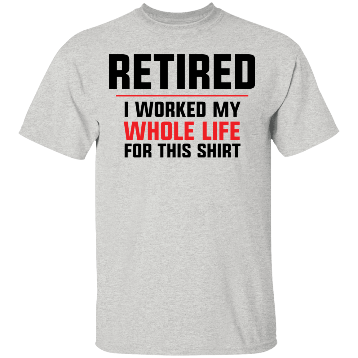Retired I Worked My Whole Life For This Shirt Funny T-Shirt