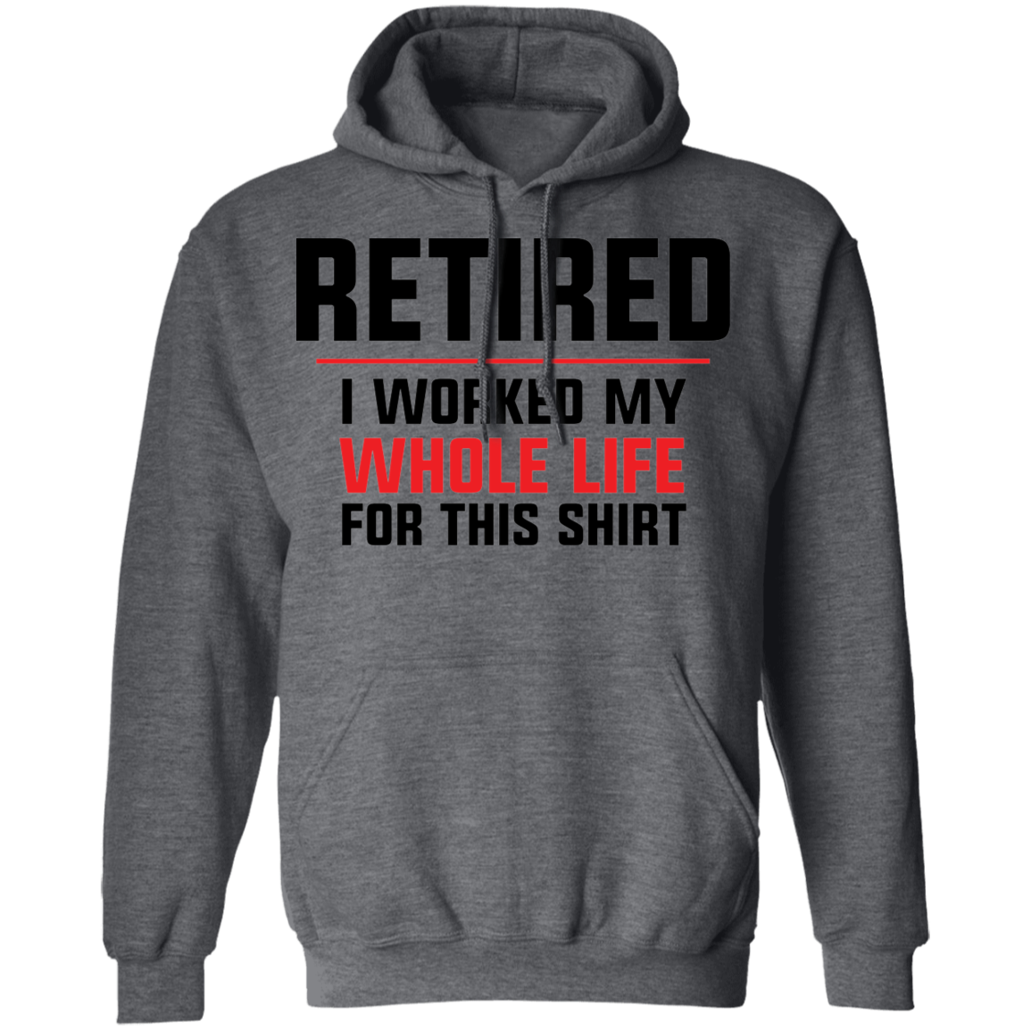 Retired I Worked My Whole Life For This Shirt Funny Pullover Hoodie