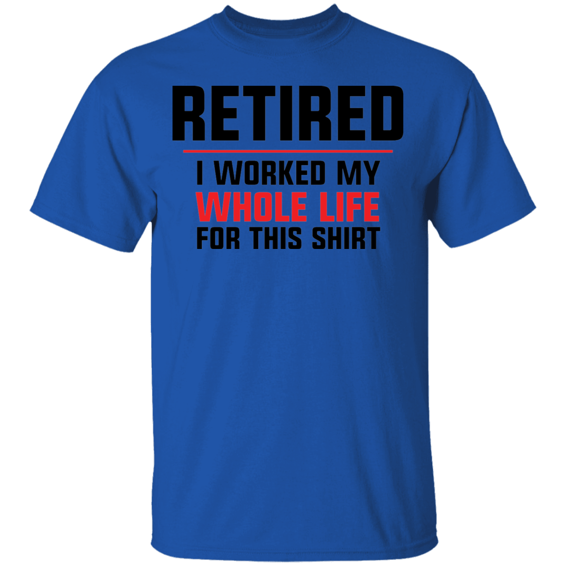 Retired I Worked My Whole Life For This Shirt Funny T-Shirt