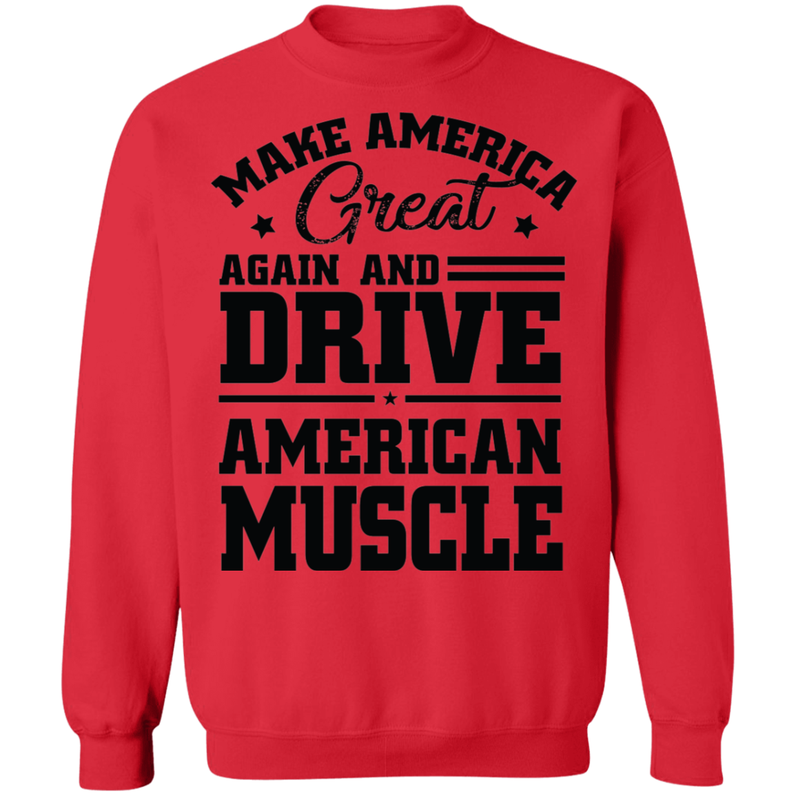 Make America Great Again and Drive American Make America Great Again And Drive American Muscle Crewneck Sweatshirt