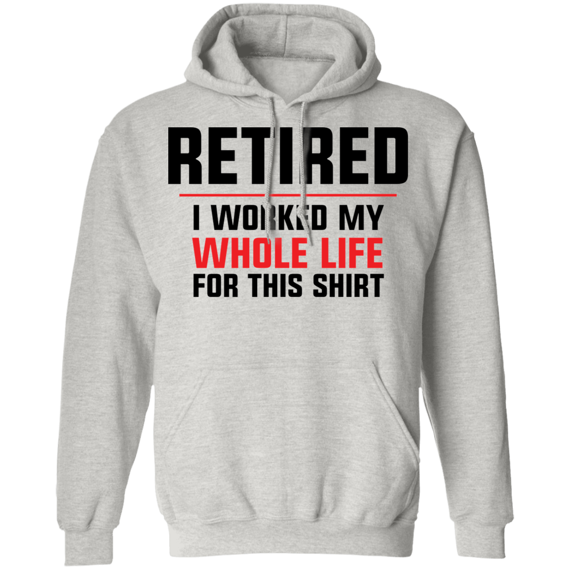 Retired I Worked My Whole Life For This Shirt Funny Pullover Hoodie