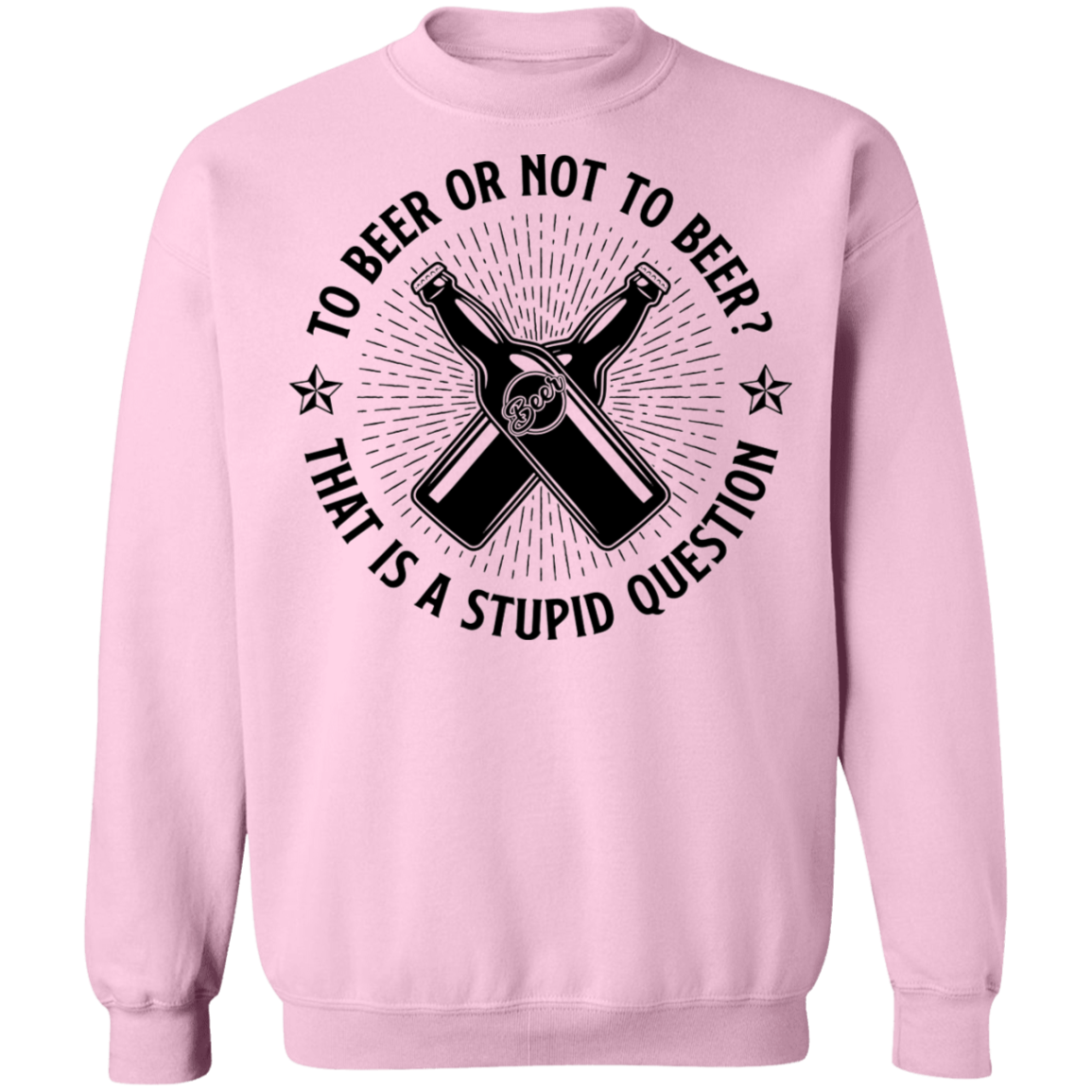 To Beer Or Not To Beer? That Is A Stupid Question Crewneck Sweatshirt