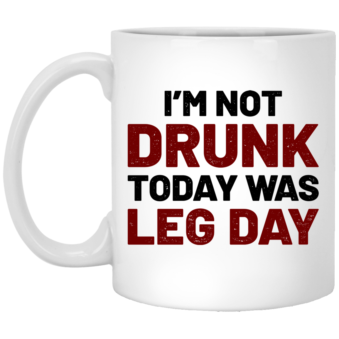 I'm Not Drunk Today Was Leg Day Crossfit Lifting 11 oz. White Mug