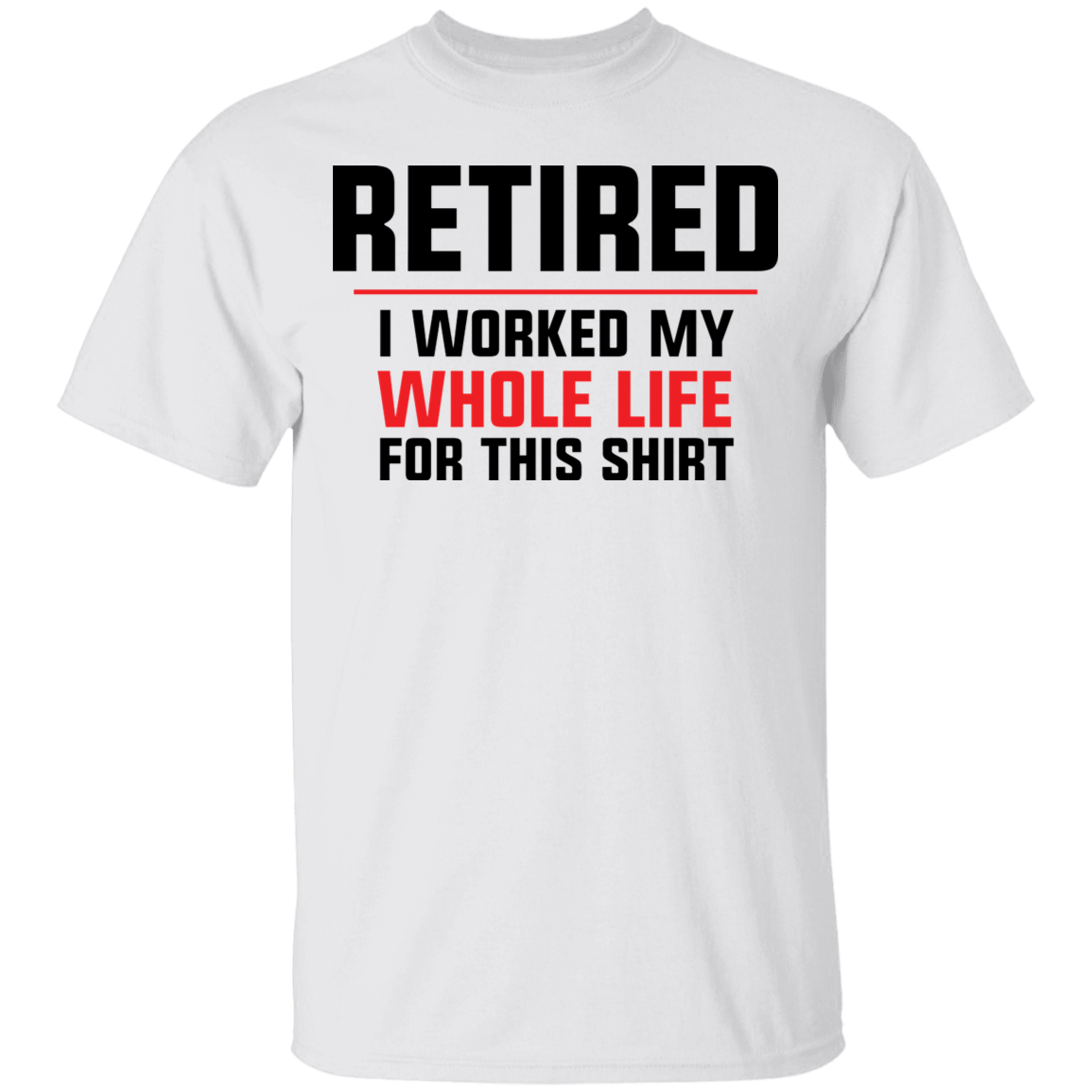 Retired I Worked My Whole Life For This Shirt Funny T-Shirt