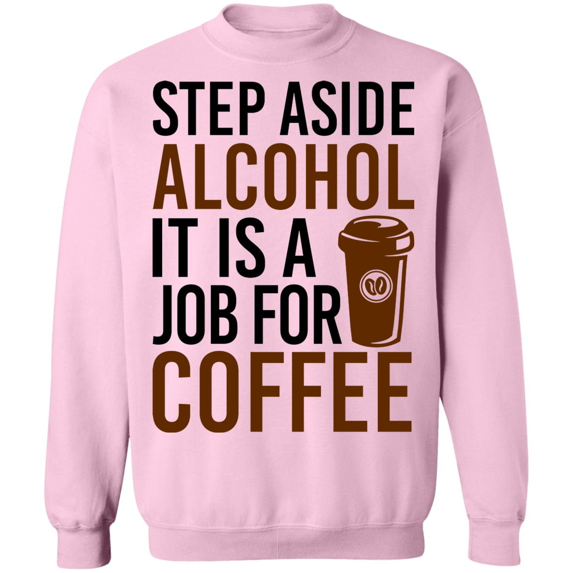 Step Aside Alcohol It Is A Job For Coffee Crewneck Sweatshirt