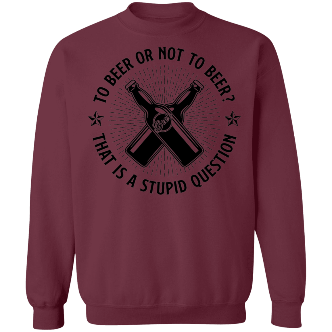 To Beer Or Not To Beer? That Is A Stupid Question Crewneck Sweatshirt