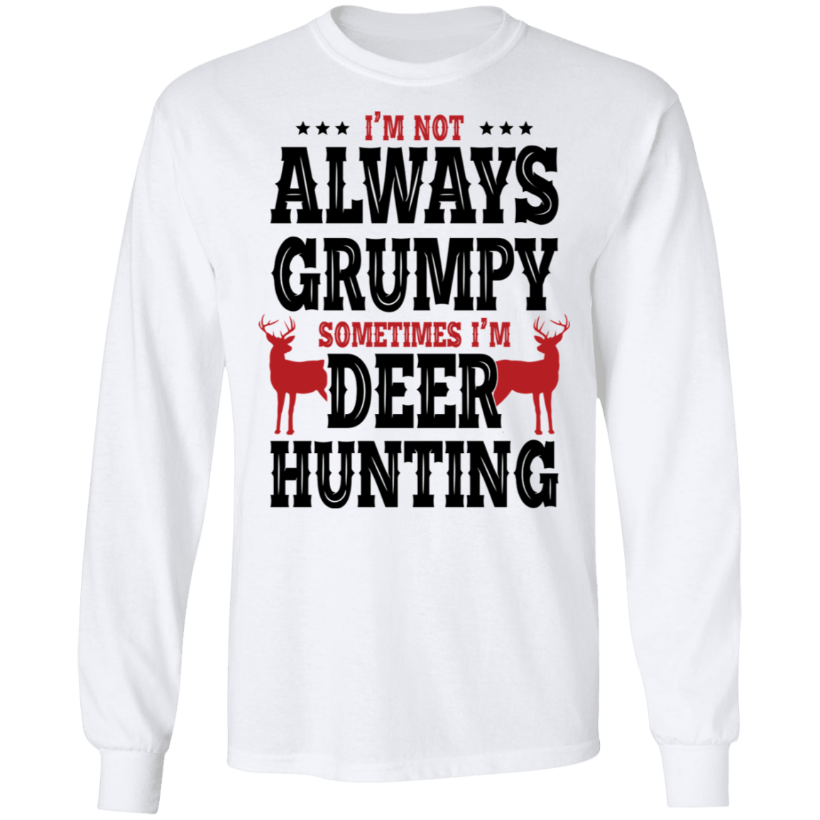 I'm Not Always Grumpy Sometimes I'm Deer Hunting Long Sleeve T-Shirt