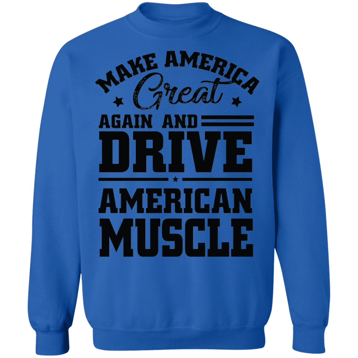 Make America Great Again and Drive American Make America Great Again And Drive American Muscle Crewneck Sweatshirt