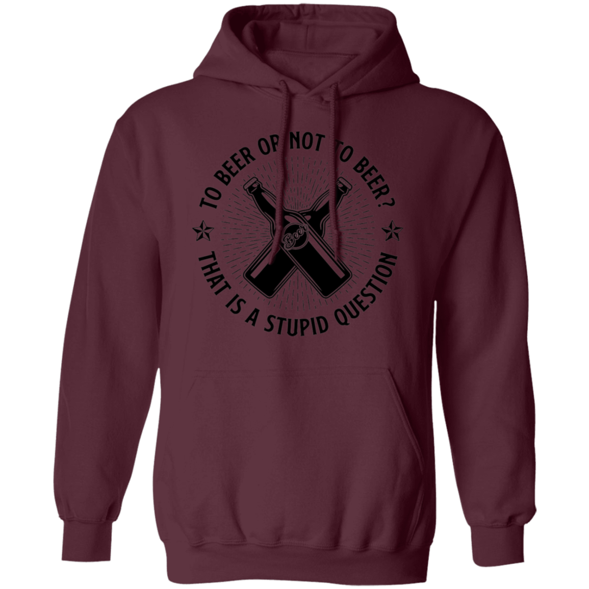 To Beer Or Not To Beer? That Is A Stupid Question Pullover Hoodie