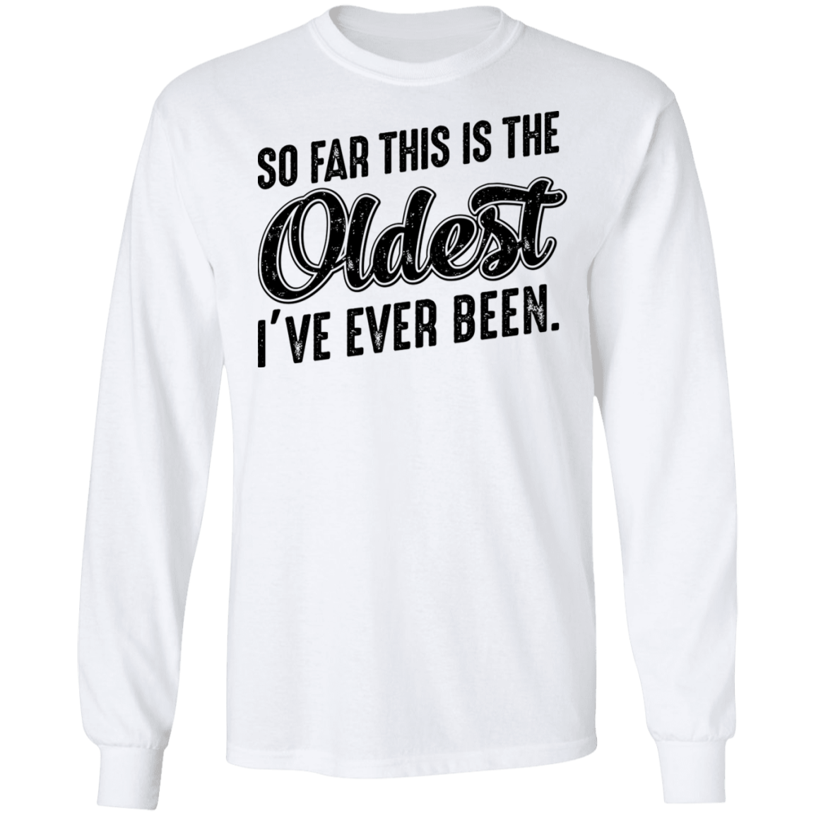 So Far This Is The Oldest I've Ever Been Birthday Long Sleeve T-Shirt