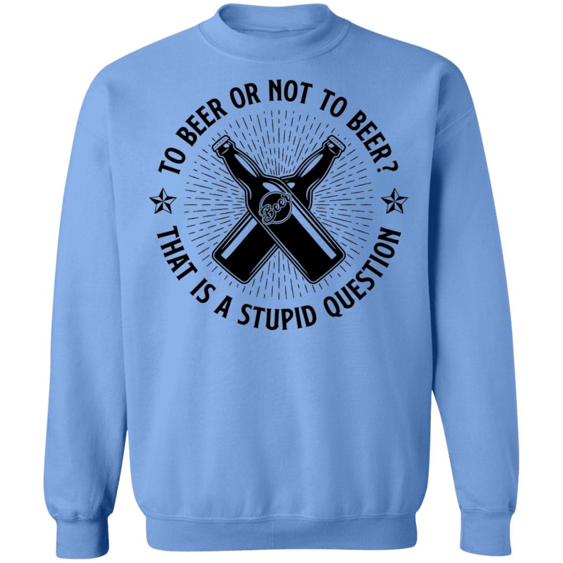 To Beer Or Not To Beer? That Is A Stupid Question Crewneck Sweatshirt