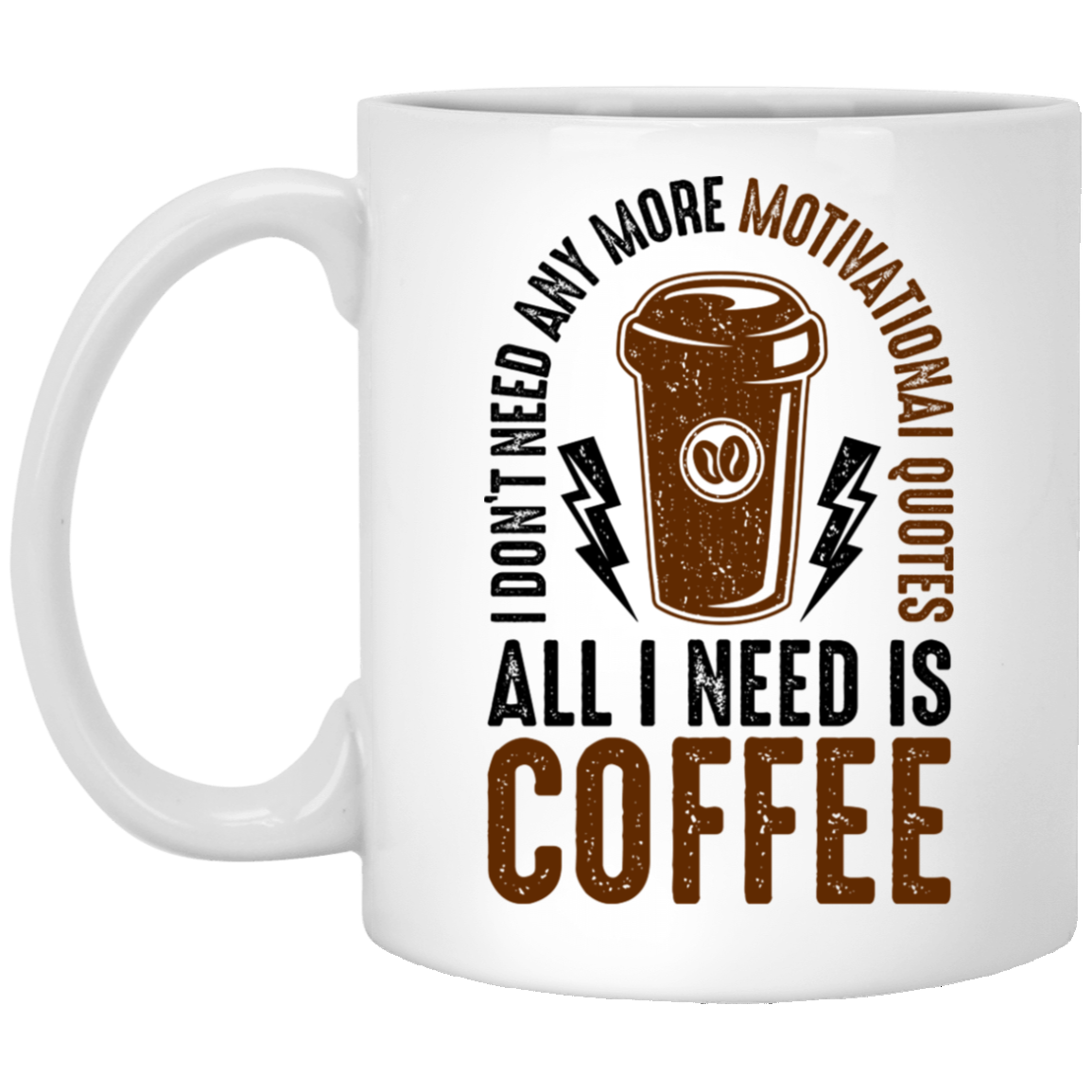 I Don't Need Any More Motivational Quotes All I Need Is Coffee 11 oz. White Mug
