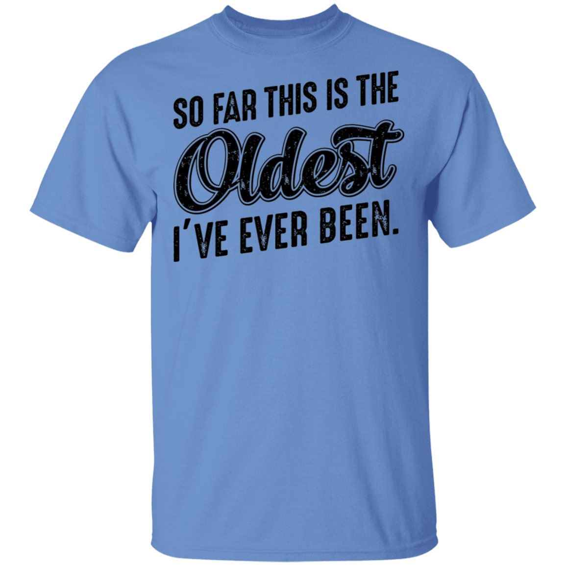 So Far This Is The Oldest I've Ever Been. Birthday T-Shirt