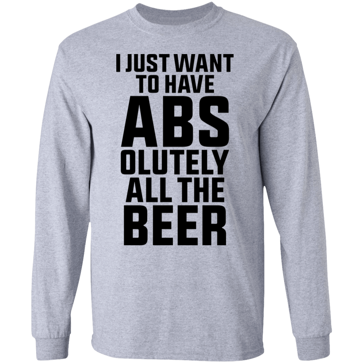 I Just Want To Have Abs-olutely All the Beer Long Sleeve T-Shirt