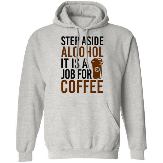 Step Aside Alcohol It Is A Job For Coffee Pullover Hoodie