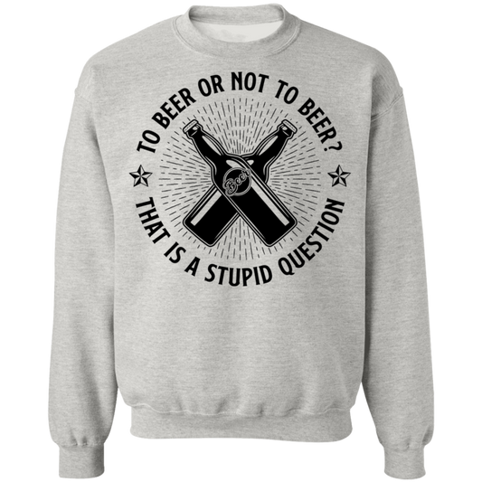 To Beer Or Not To Beer? That Is A Stupid Question Crewneck Sweatshirt