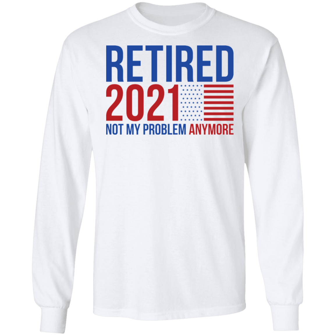 Retirement 2021 Not My Problem Anymore Long Sleeve T-Shirt