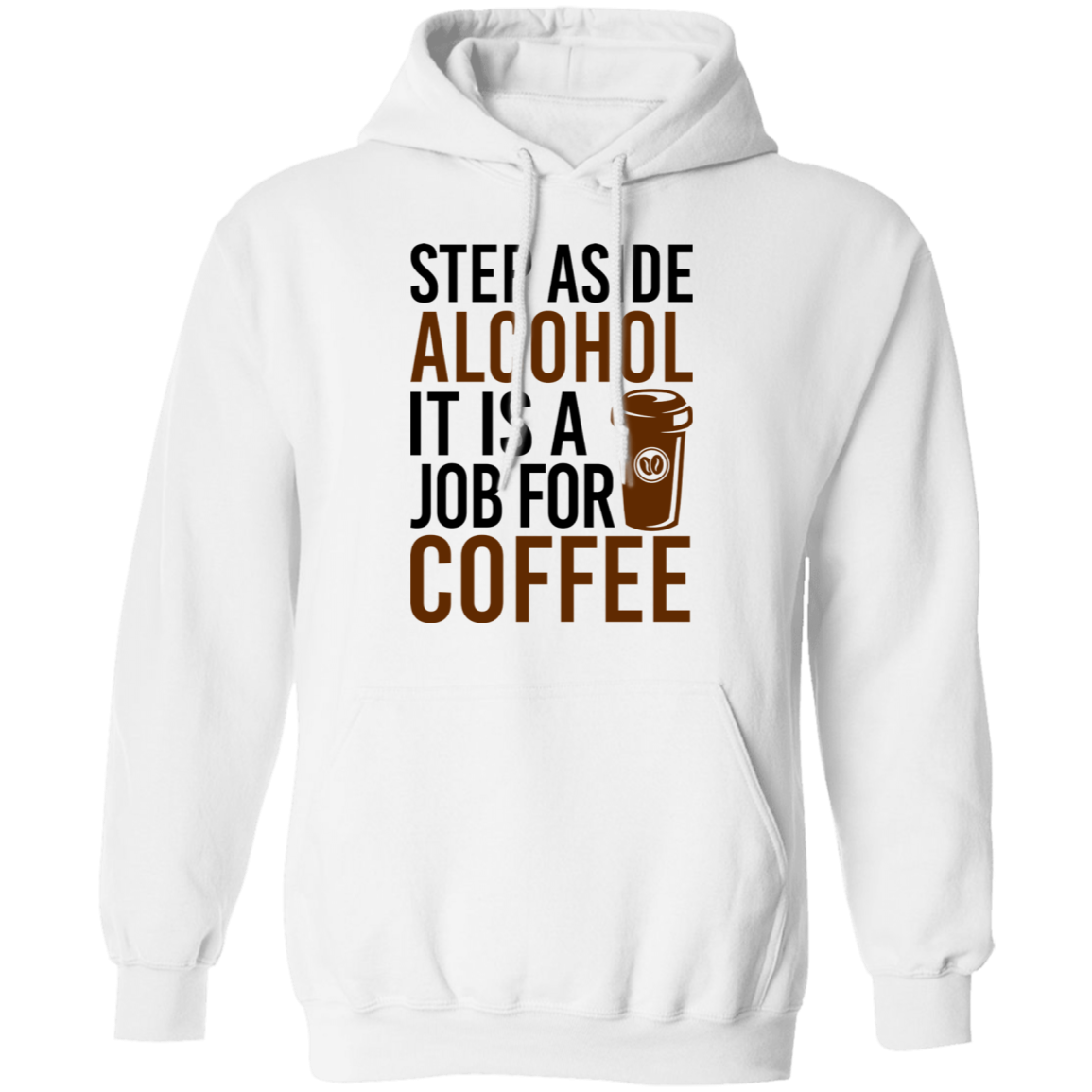 Step Aside Alcohol It Is A Job For Coffee Pullover Hoodie