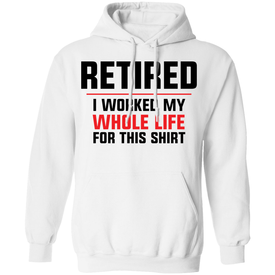 Retired I Worked My Whole Life For This Shirt Funny Pullover Hoodie