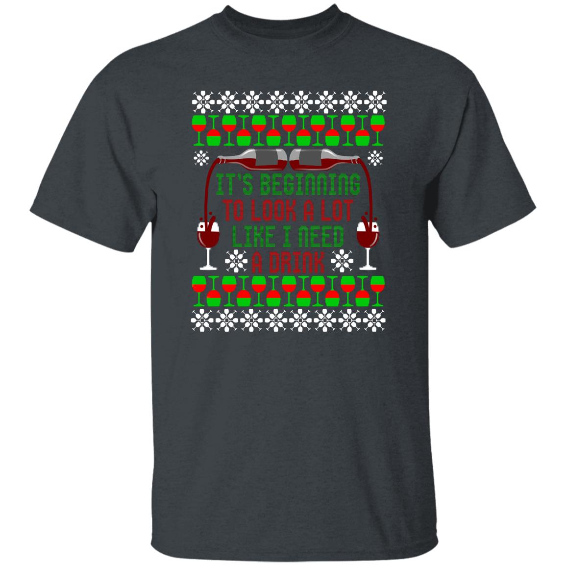 It's Beginning to Look A Lot Like I Need A Drink Wine Christmas T-Shirt