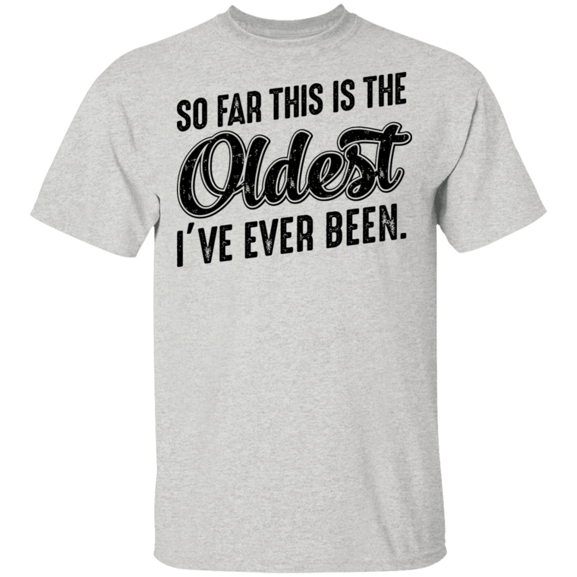 So Far This Is The Oldest I've Ever Been. Birthday T-Shirt