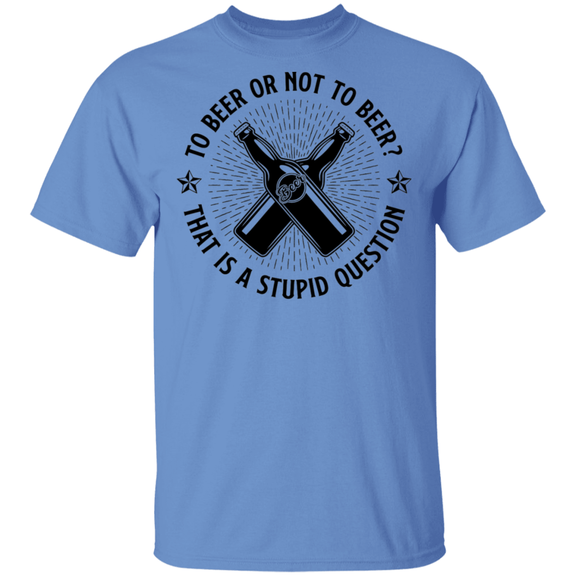 To Beer Or Not To Beer? That Is A Stupid Question T-Shirt