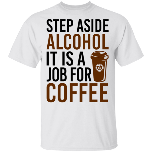 Step Aside Alcohol It Is A Job For Coffee T-Shirt