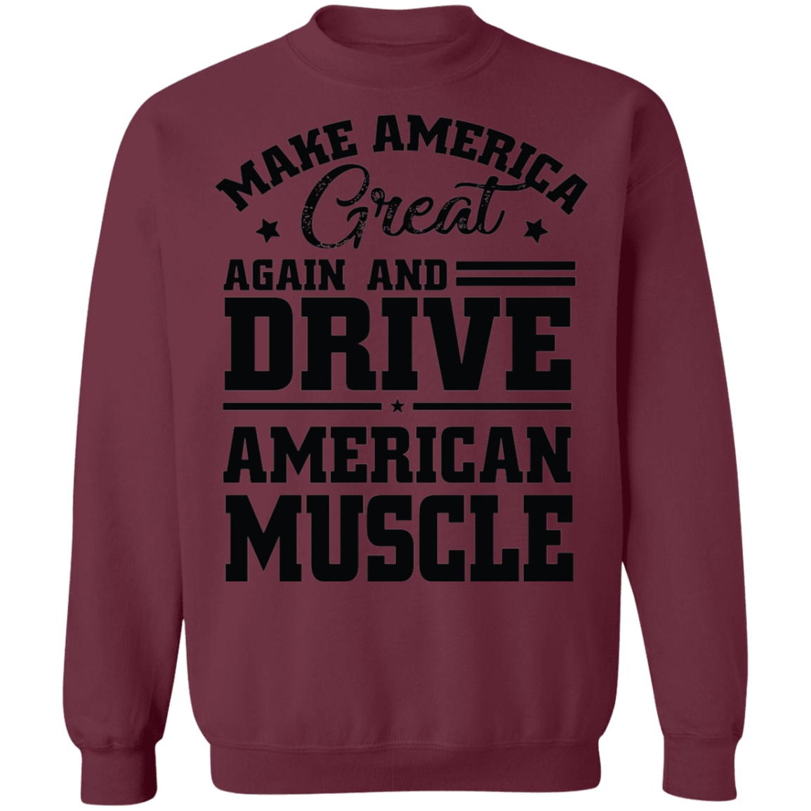 Make America Great Again and Drive American Make America Great Again And Drive American Muscle Crewneck Sweatshirt