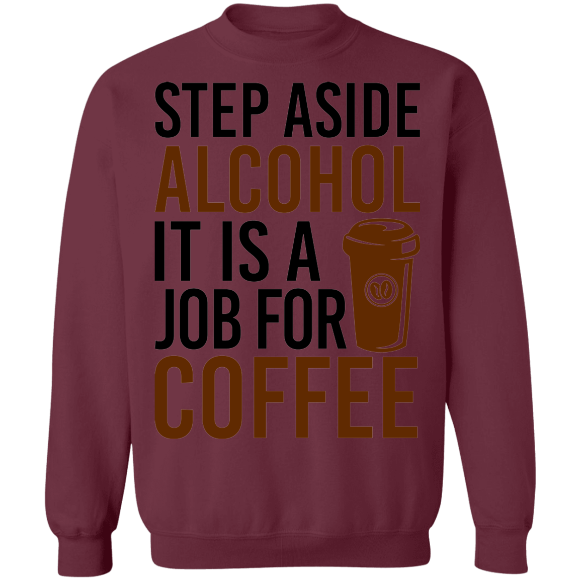 Step Aside Alcohol It Is A Job For Coffee Crewneck Sweatshirt