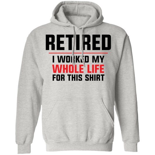 Retired I Worked My Whole Life For This Shirt Funny Pullover Hoodie