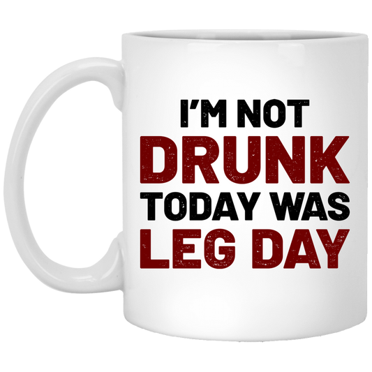 I'm Not Drunk Today Was Leg Day Crossfit Lifting 11 oz. White Mug
