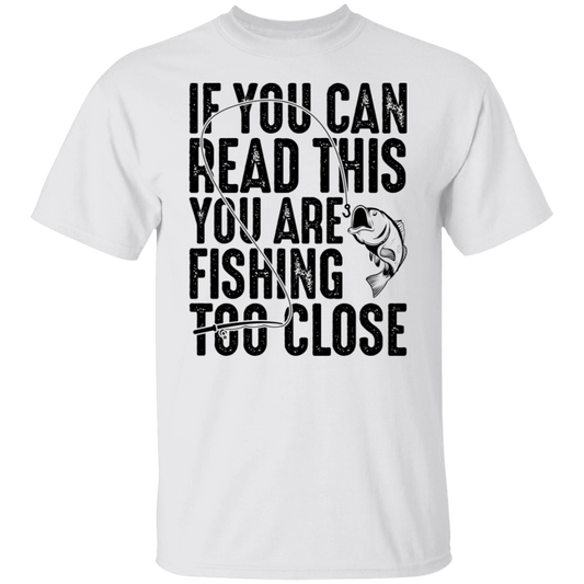 If You Can Read This You Are Fishing Too Close T-Shirt