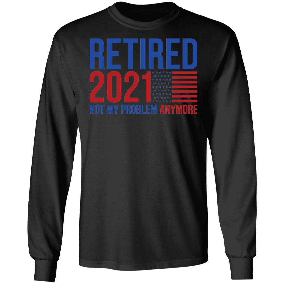 Retirement 2021 Not My Problem Anymore Long Sleeve T-Shirt
