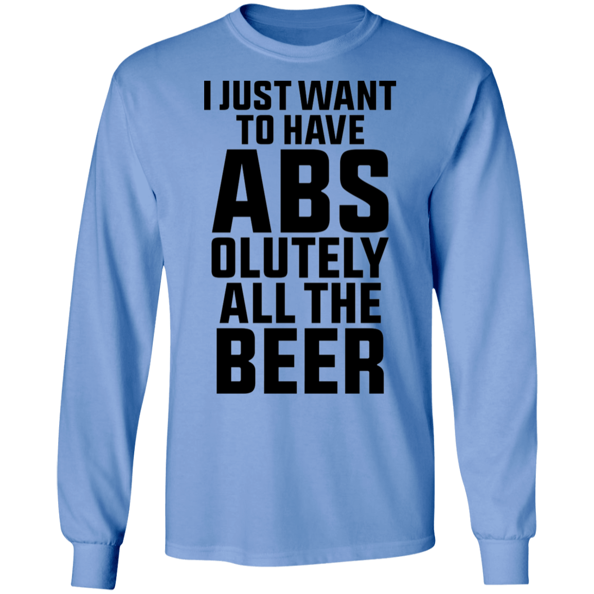 I Just Want To Have Abs-olutely All the Beer Long Sleeve T-Shirt