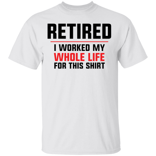 Retired I Worked My Whole Life For This Shirt Funny T-Shirt
