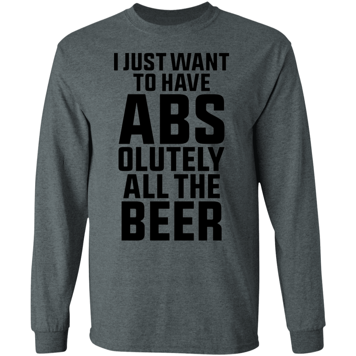 I Just Want To Have Abs-olutely All the Beer Long Sleeve T-Shirt