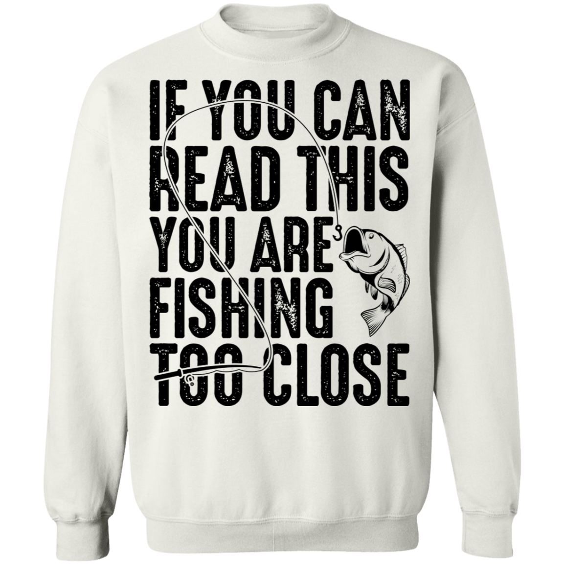 If You Can Read This You Are Fishing Too Close Crewneck Sweatshirt