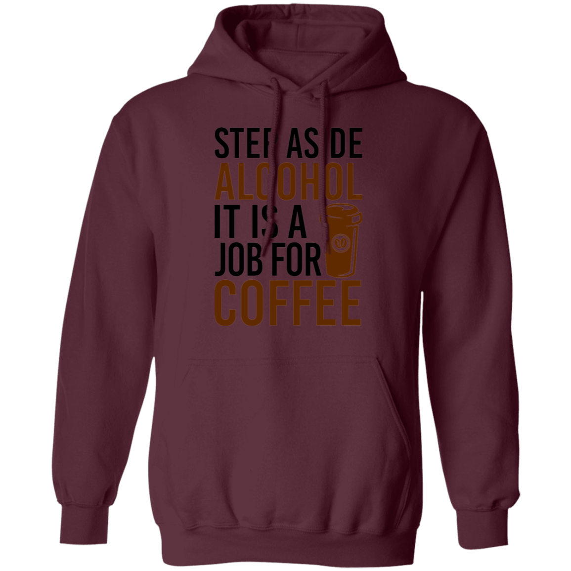 Step Aside Alcohol It Is A Job For Coffee Pullover Hoodie