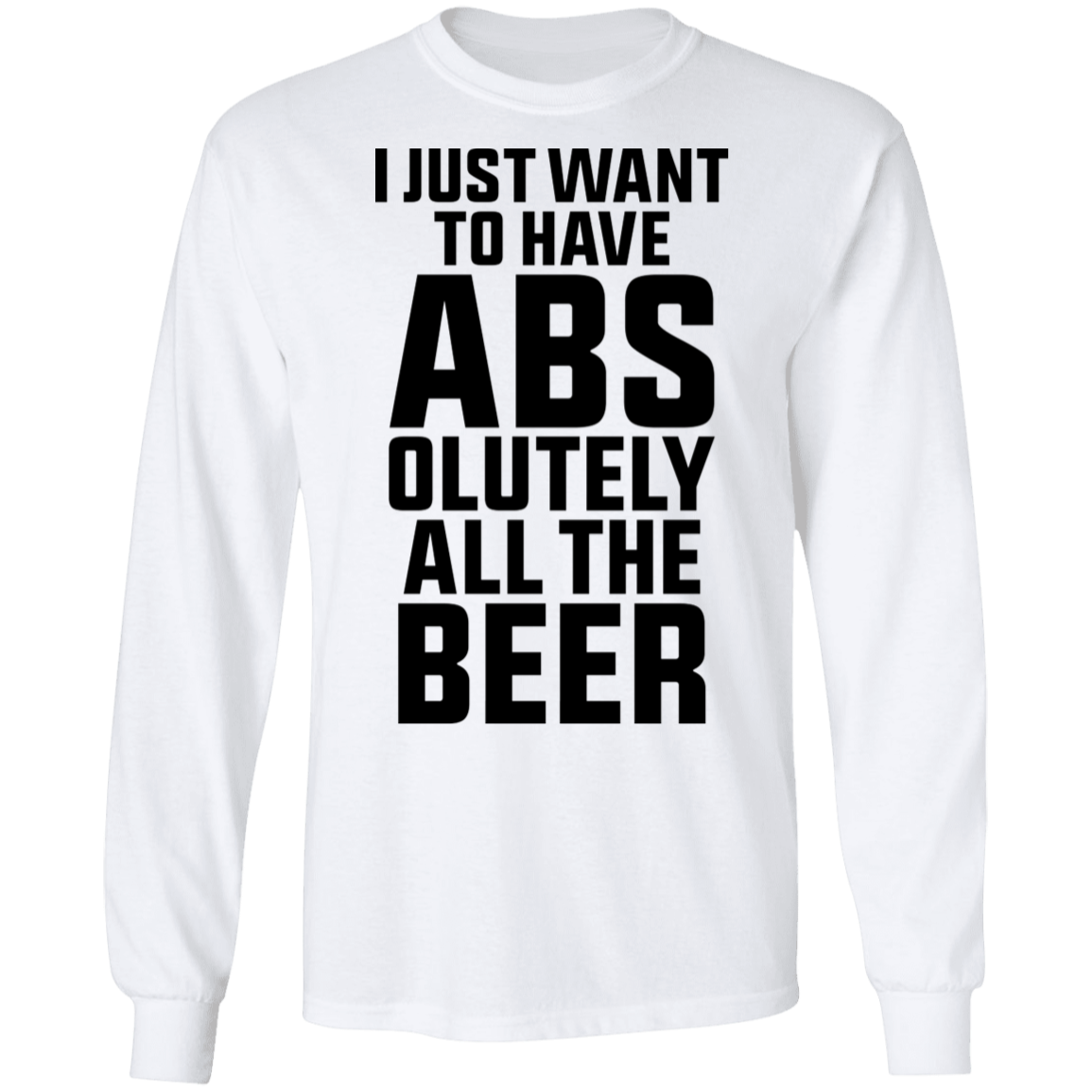 I Just Want To Have Abs-olutely All the Beer Long Sleeve T-Shirt