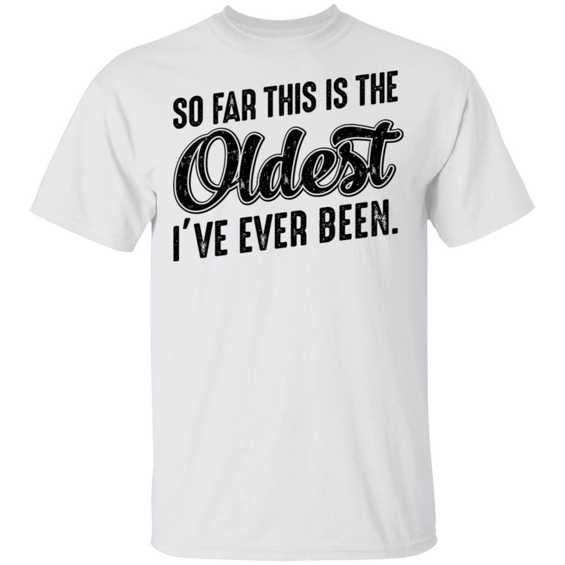 So Far This Is The Oldest I've Ever Been. Birthday T-Shirt