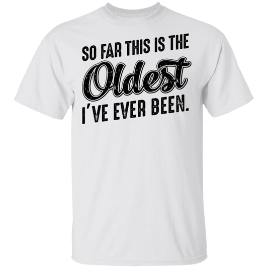 So Far This Is The Oldest I've Ever Been. Birthday T-Shirt