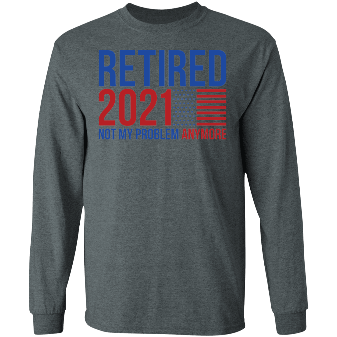 Retirement 2021 Not My Problem Anymore Long Sleeve T-Shirt
