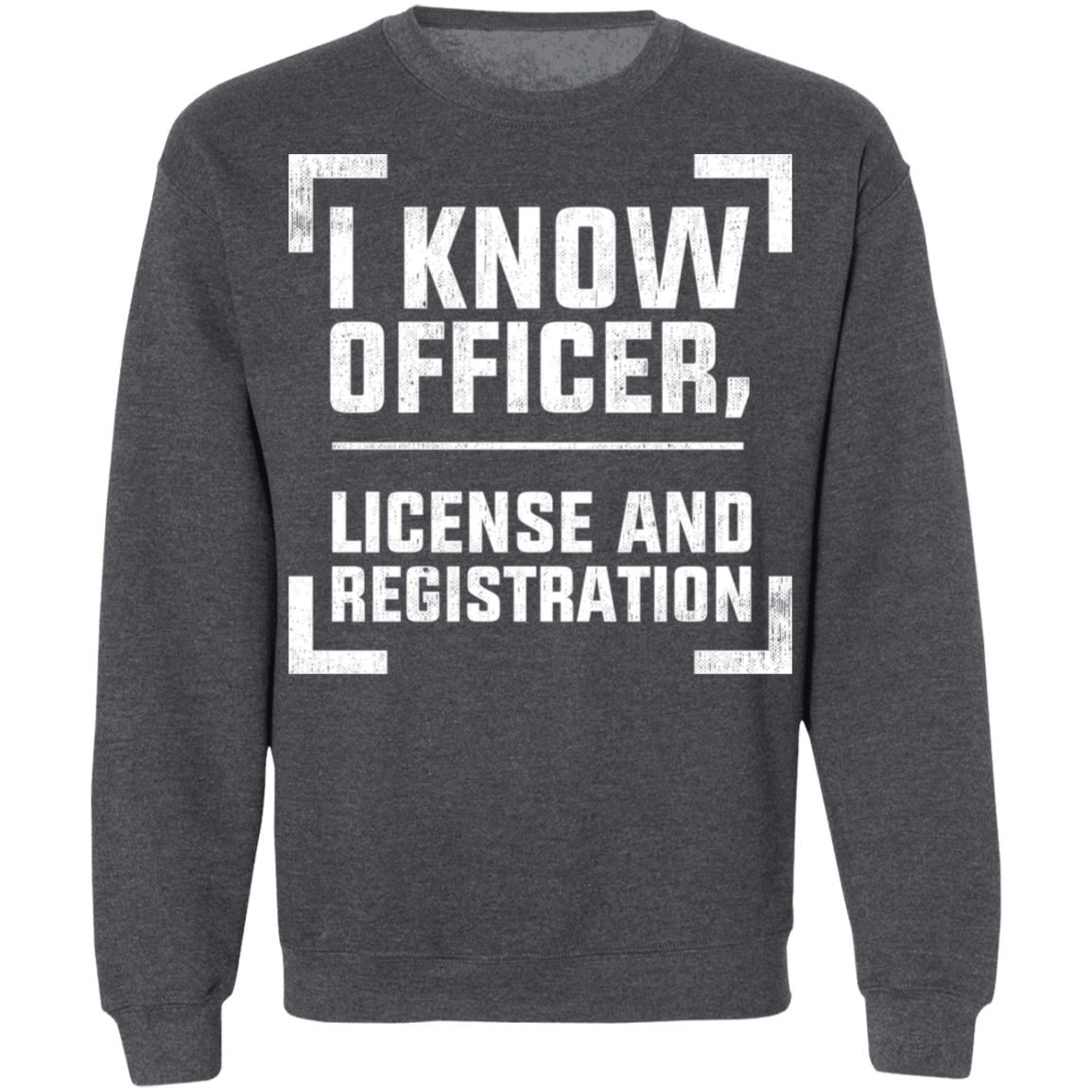 I Know Officer, License and Registration Crewneck Sweatshirt