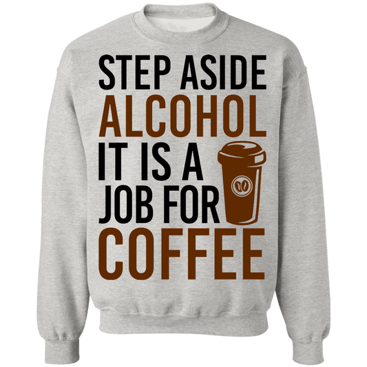 Step Aside Alcohol It Is A Job For Coffee Crewneck Sweatshirt