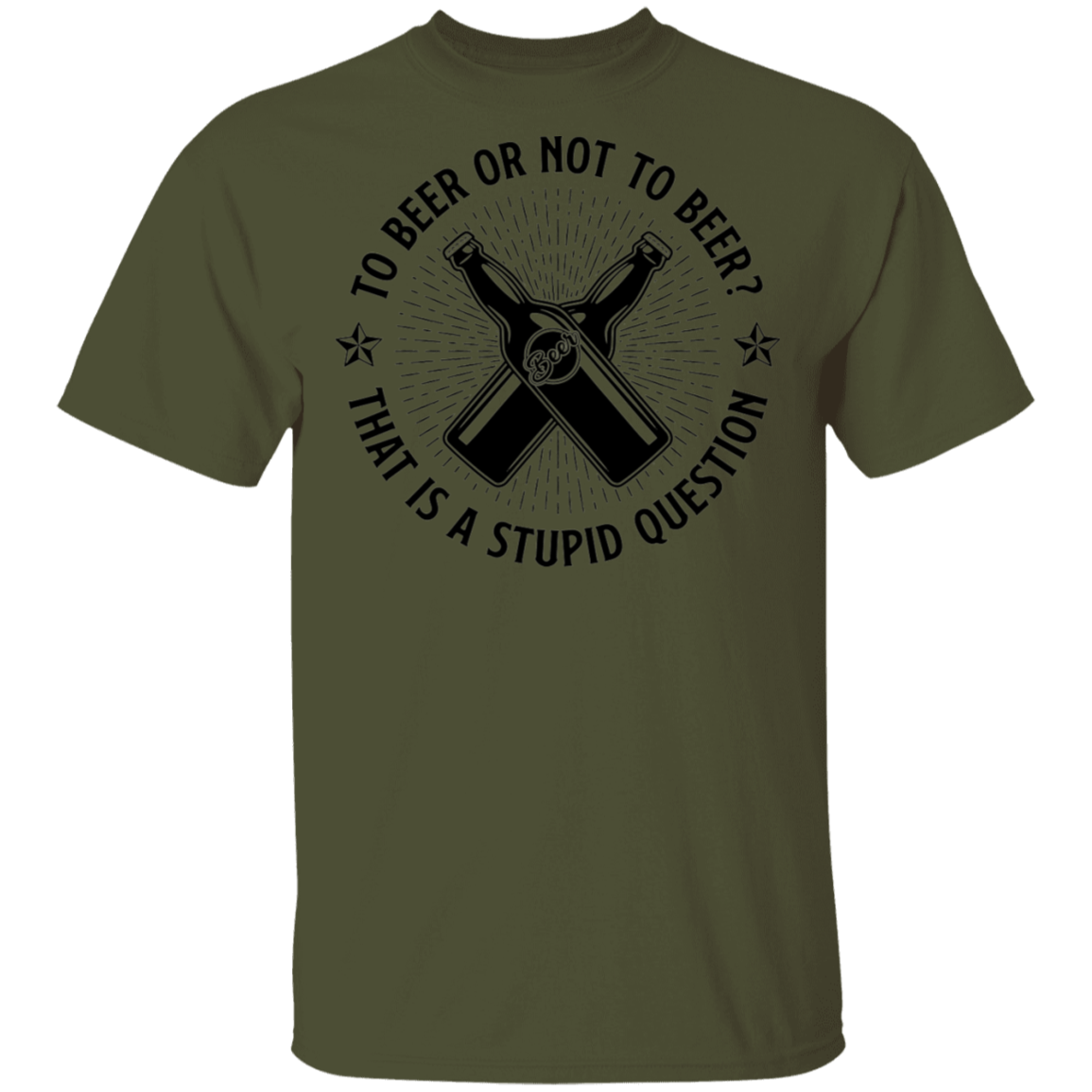 To Beer Or Not To Beer? That Is A Stupid Question T-Shirt