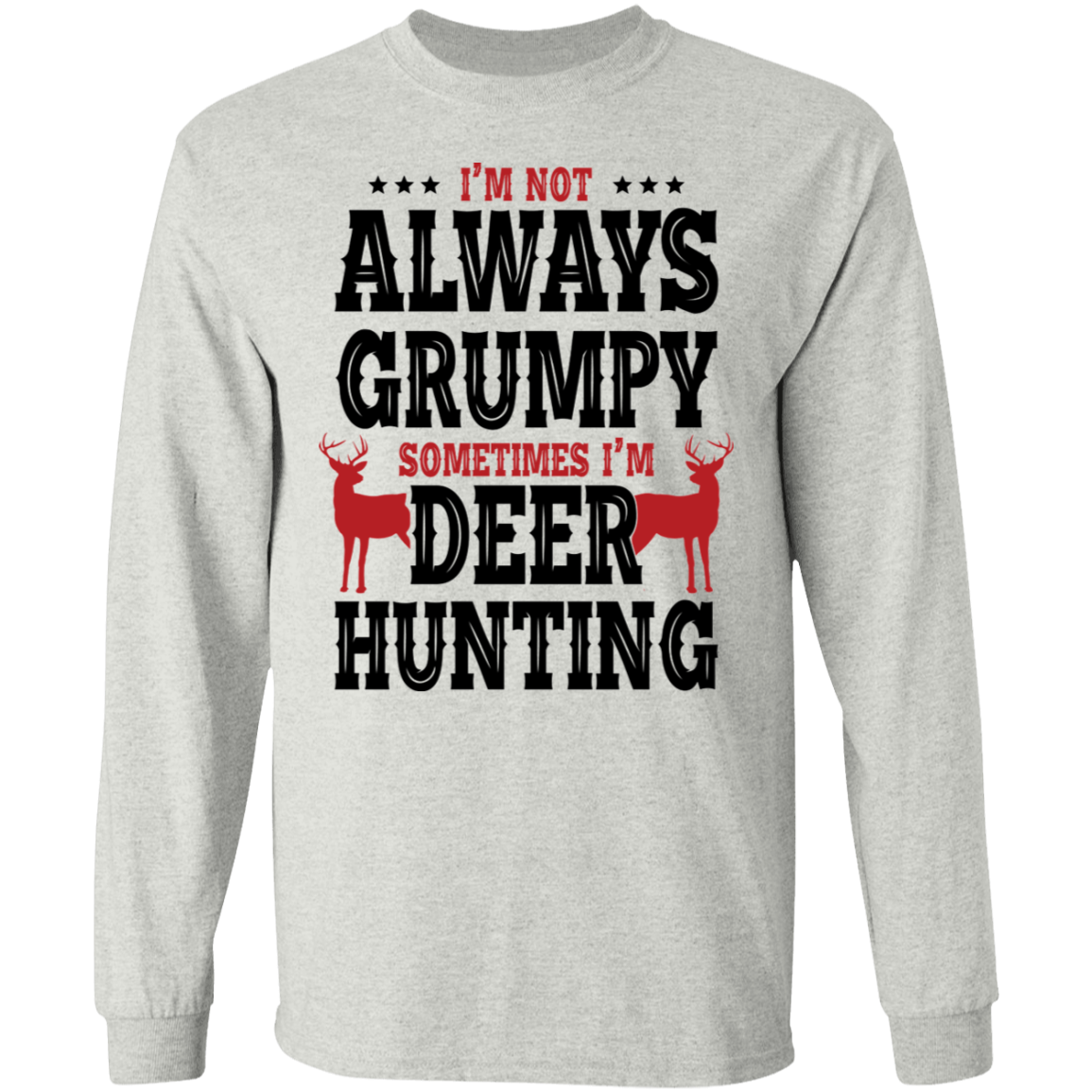 I'm Not Always Grumpy Sometimes I'm Deer Hunting Long Sleeve T-Shirt